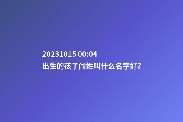2023.10.15 00:04出生的孩子阎姓叫什么名字好？